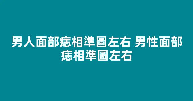 男人面部痣相準圖左右 男性面部痣相準圖左右